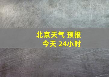 北京天气 预报 今天 24小时